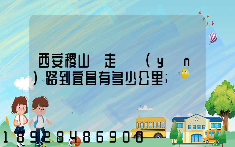 西安稷山縣走貨運(yùn)路到宜昌有多少公里