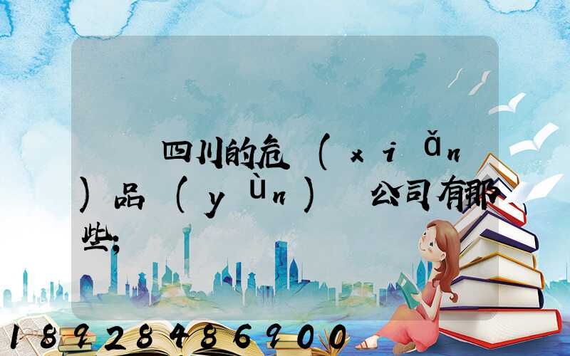 請問四川的危險(xiǎn)品運(yùn)輸公司有那些