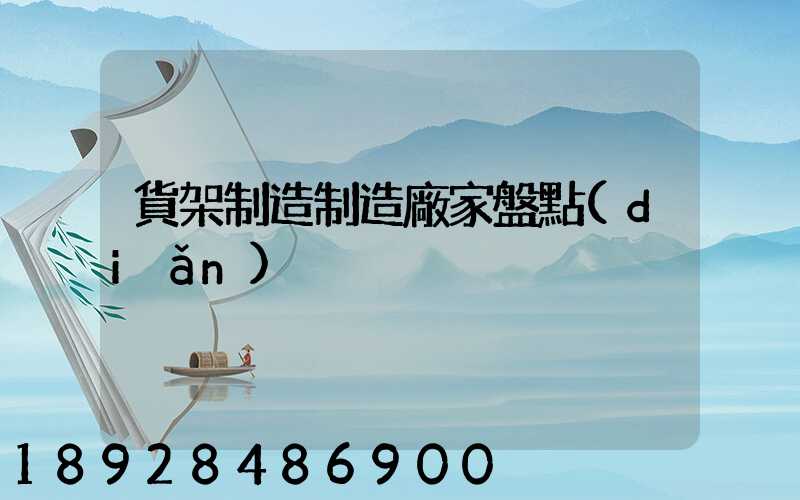 貨架制造制造廠家盤點(diǎn)
