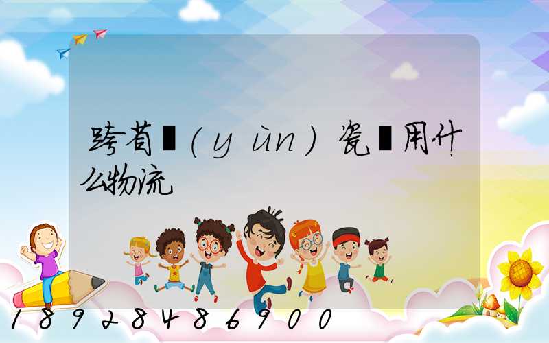 跨省運(yùn)瓷磚用什么物流