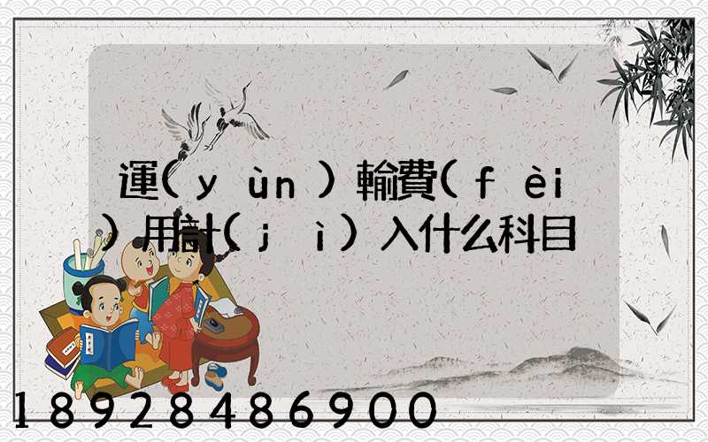 運(yùn)輸費(fèi)用計(jì)入什么科目