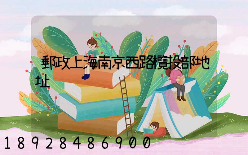 郵政上海南京西路欖投部地址