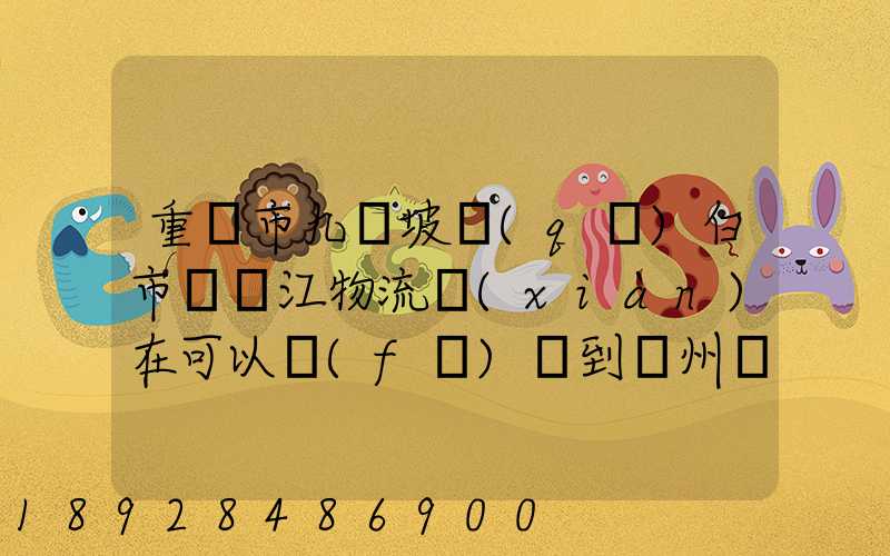 重慶市九龍坡區(qū)白市驛贛江物流現(xiàn)在可以發(fā)貨到廣州嗎