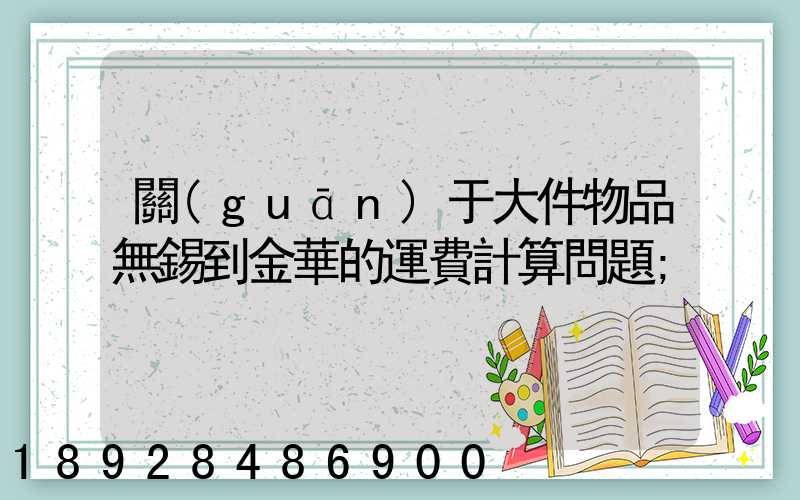 關(guān)于大件物品無錫到金華的運費計算問題