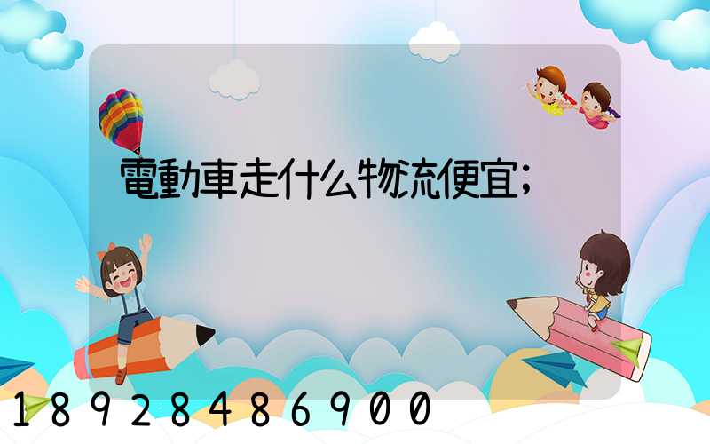 電動車走什么物流便宜